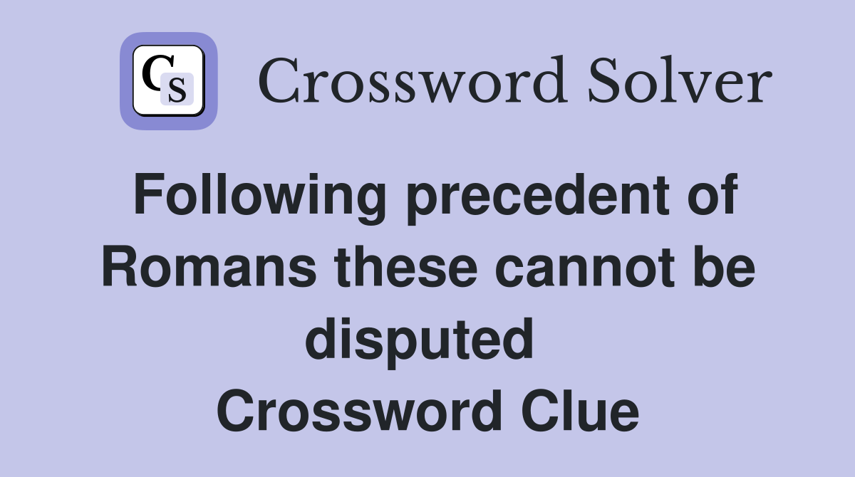 Following precedent of Romans these cannot be disputed  Crossword Clue
