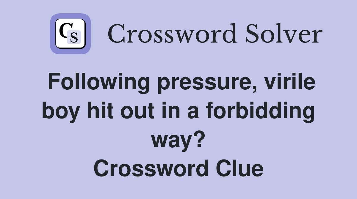 Following pressure, virile boy hit out in a forbidding way? Crossword Clue