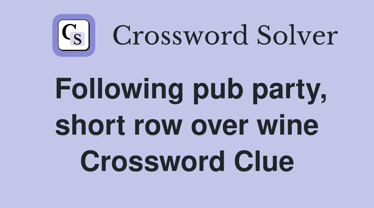 Following pub party, short row over wine Crossword Clue