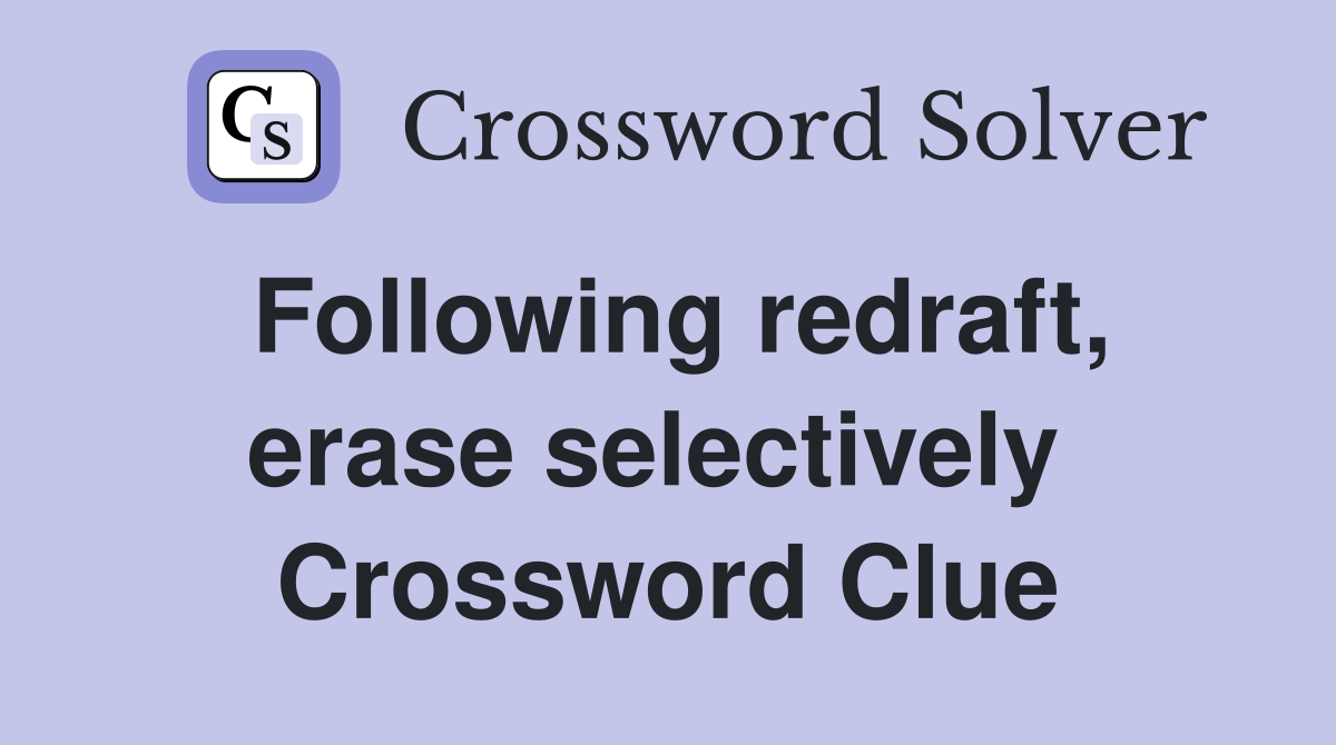 Following redraft, erase selectively  Crossword Clue
