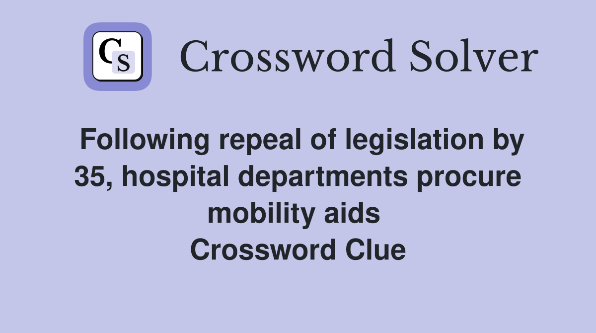 Following repeal of legislation by 35, hospital departments procure mobility aids  Crossword Clue