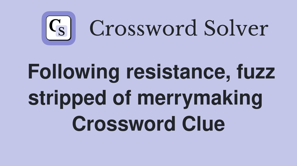 Following resistance, fuzz stripped of merrymaking  Crossword Clue