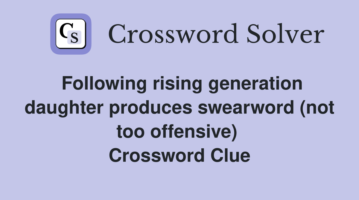 Following rising generation daughter produces swearword (not too offensive)  Crossword Clue