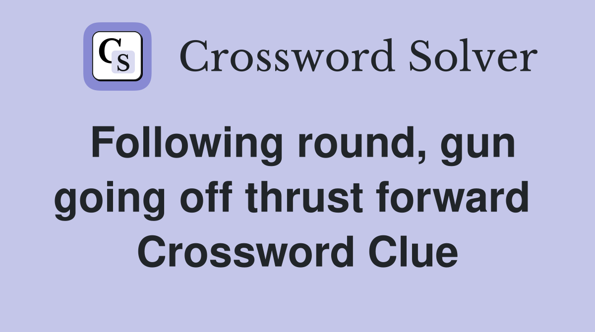Following round, gun going off thrust forward  Crossword Clue
