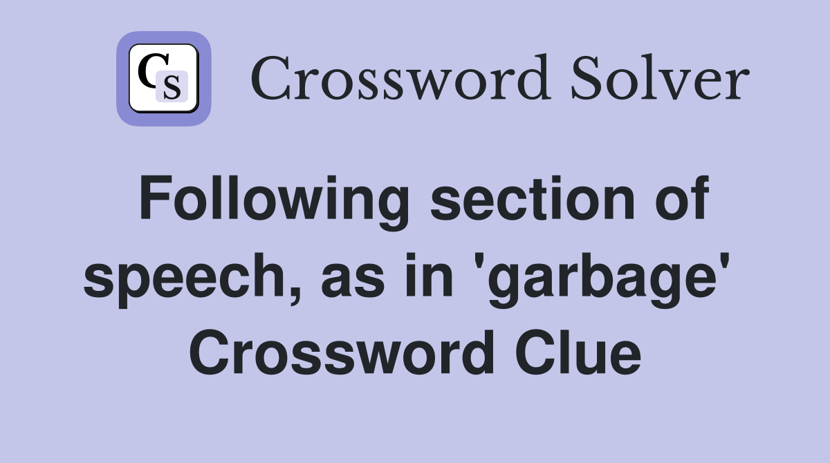 Following section of speech, as in 'garbage'  Crossword Clue