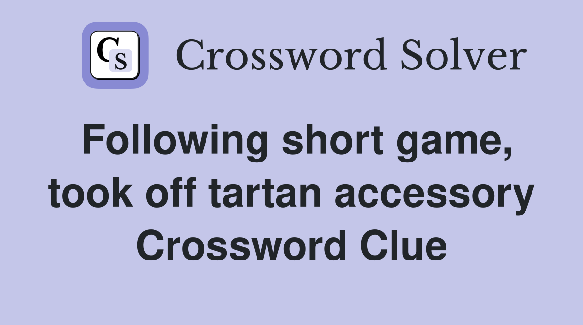 Following short game, took off tartan accessory Crossword Clue