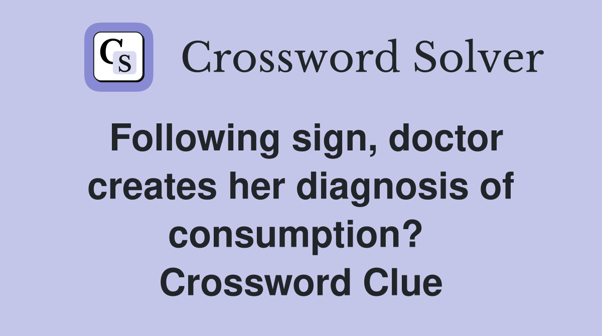 Following sign, doctor creates her diagnosis of consumption?  Crossword Clue