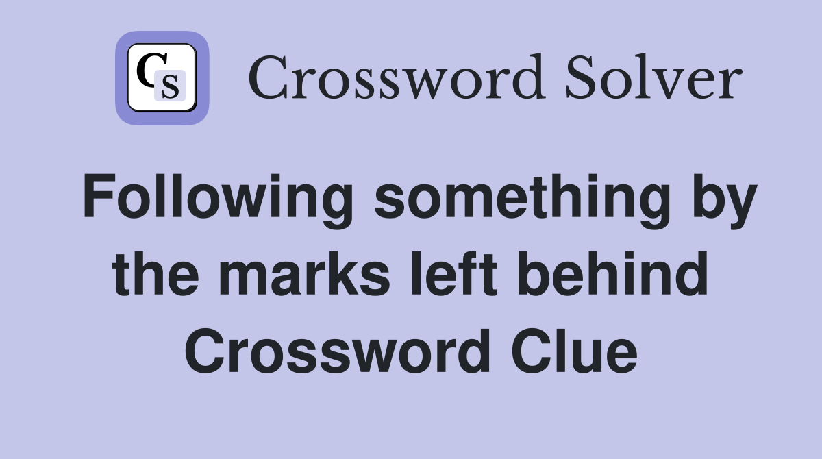 Following something by the marks left behind Crossword Clue