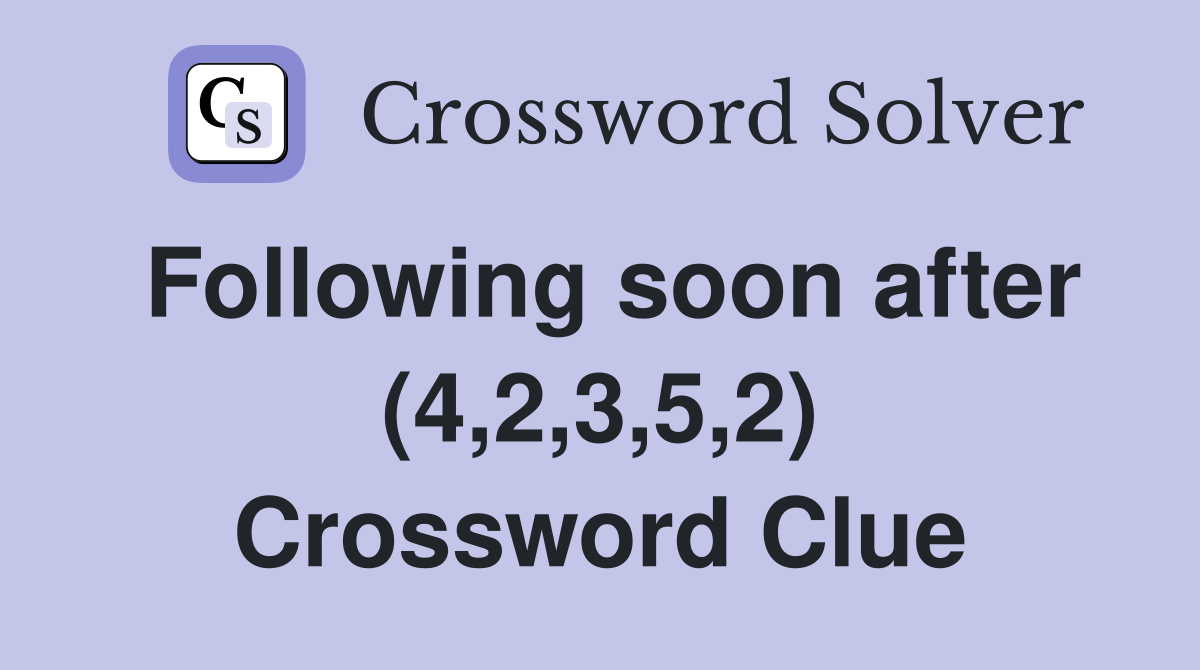 Following soon after (4,2,3,5,2) Crossword Clue