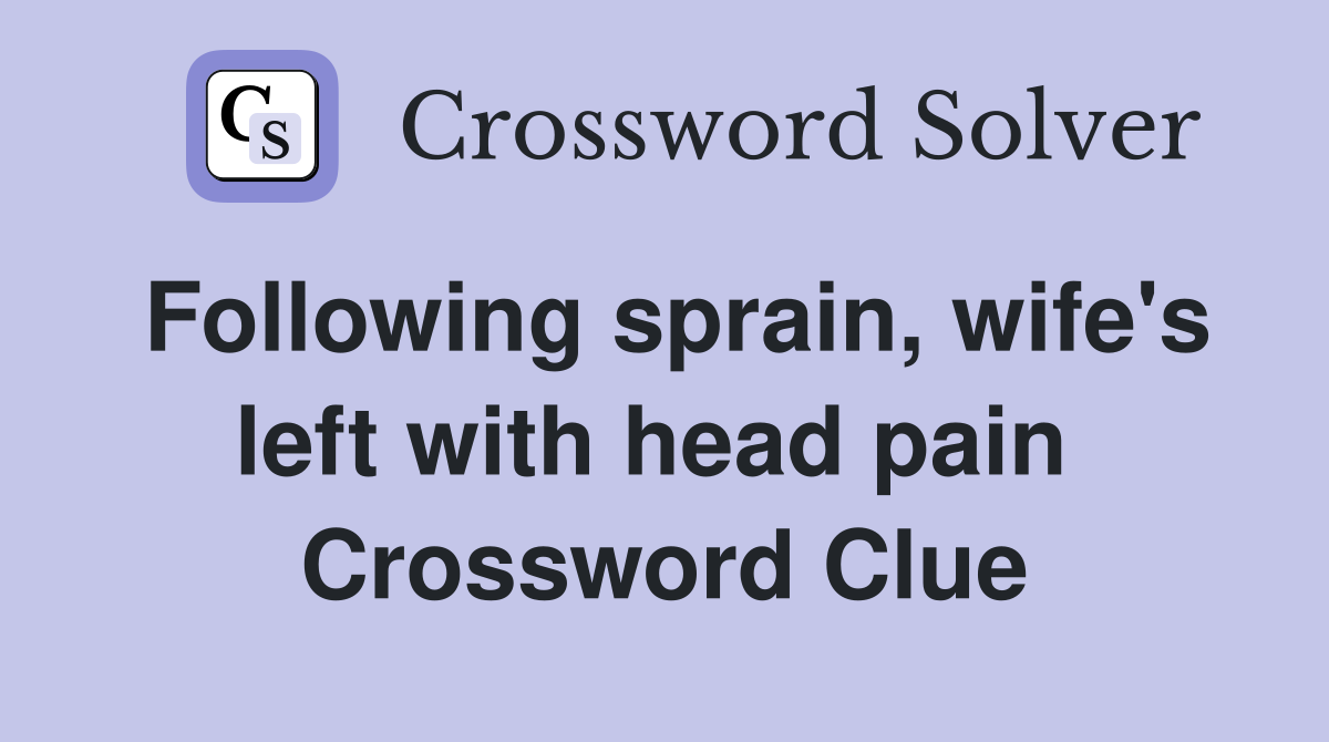 Following sprain, wife's left with head pain  Crossword Clue