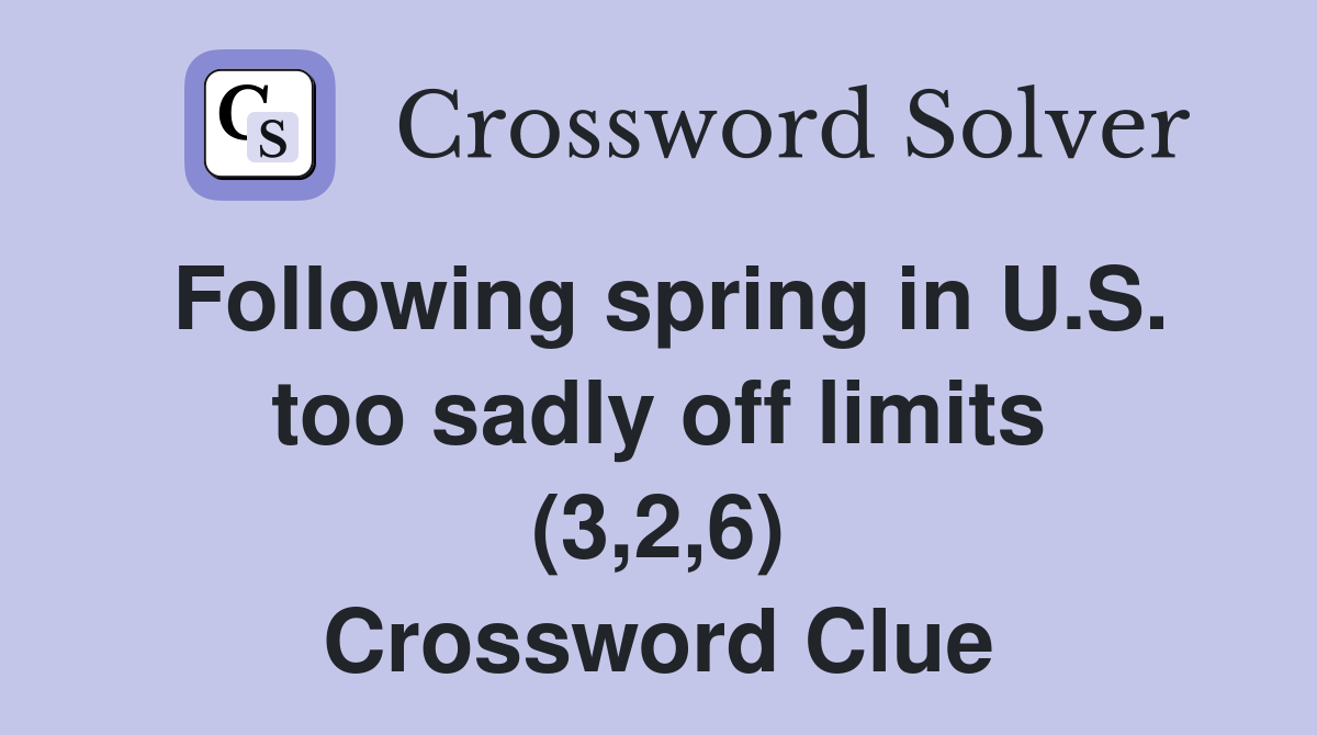 Following spring in U.S. too sadly off limits (3,2,6) Crossword Clue