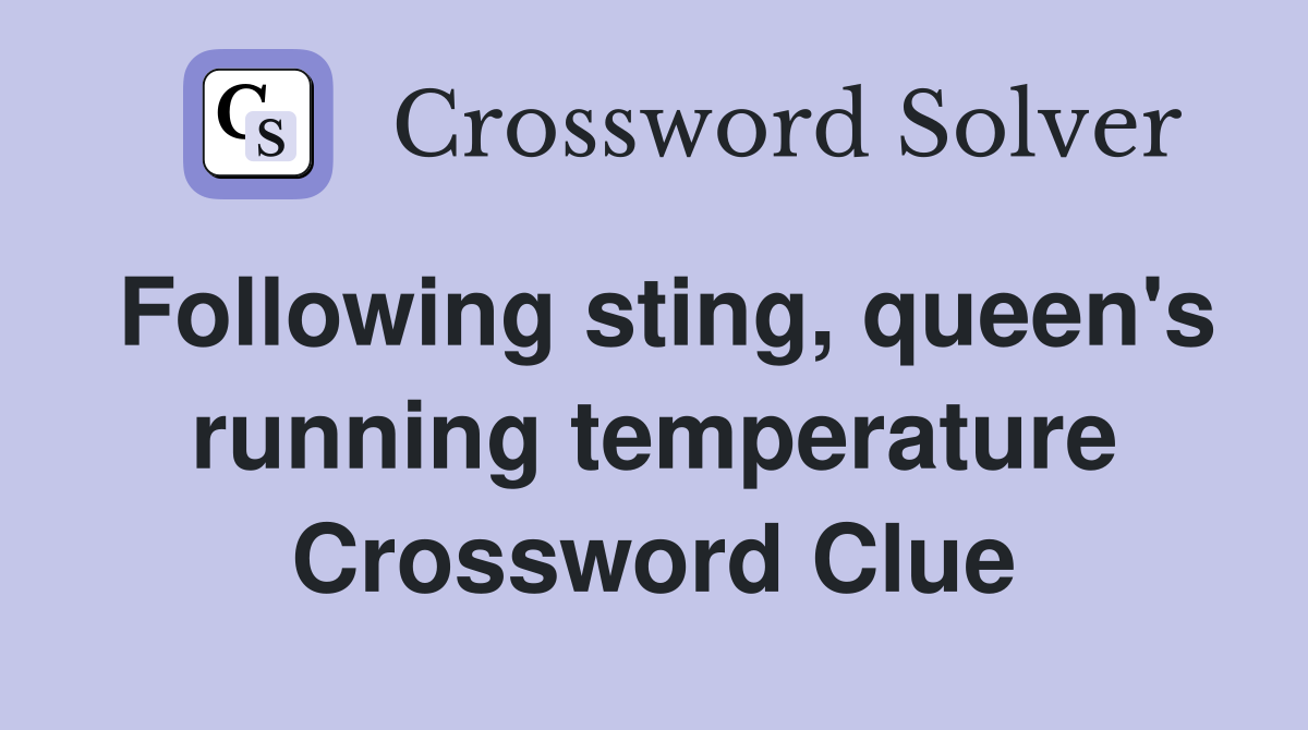 Following sting, queen's running temperature Crossword Clue