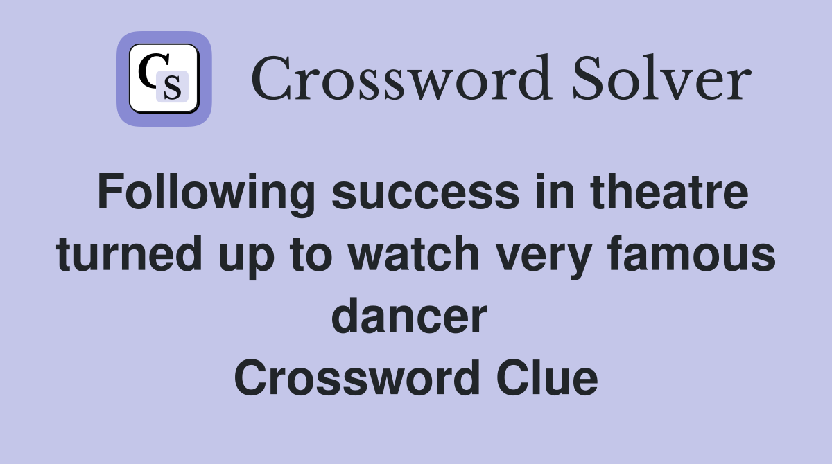 Following success in theatre turned up to watch very famous dancer  Crossword Clue