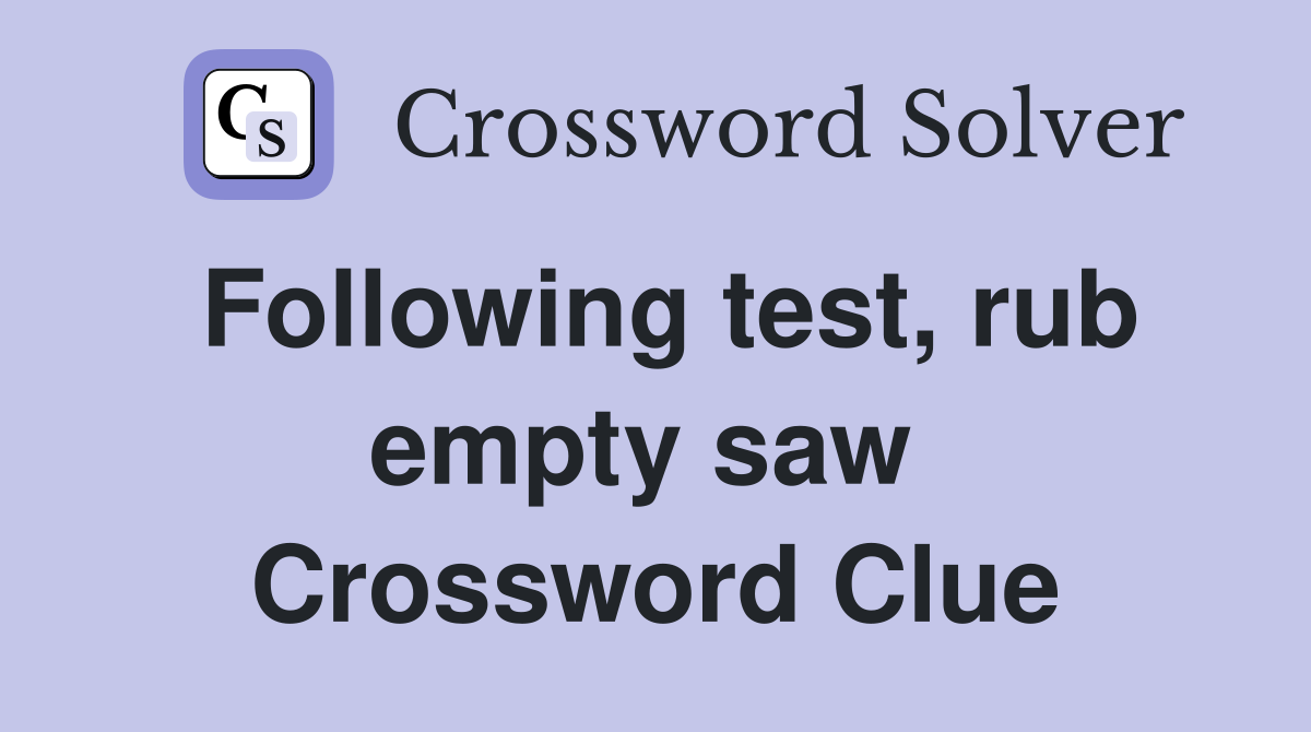 Following test, rub empty saw  Crossword Clue