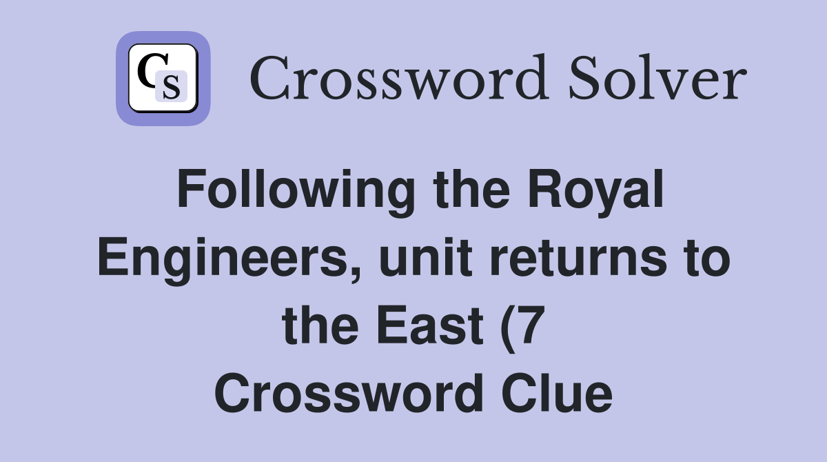 Following the Royal Engineers unit returns to the East (7) Crossword Following the Royal Engineers unit returns to the East (7) Crossword