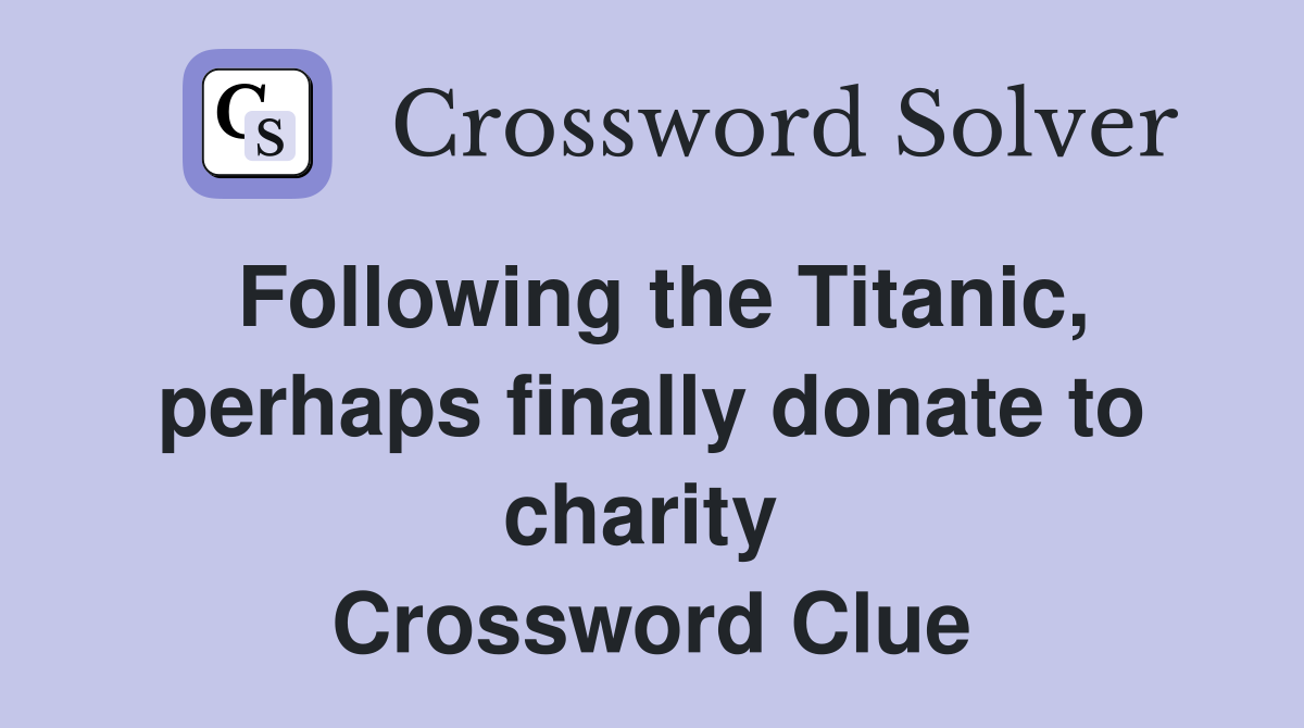 Following the Titanic, perhaps finally donate to charity  Crossword Clue