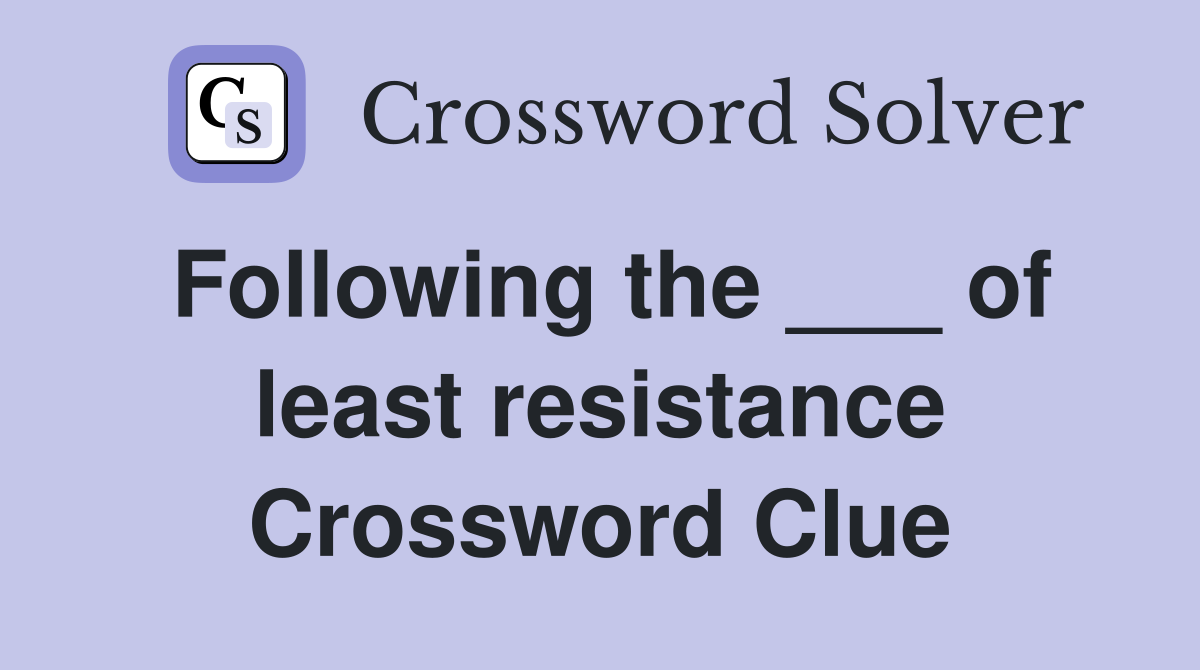 Following the ___ of least resistance Crossword Clue