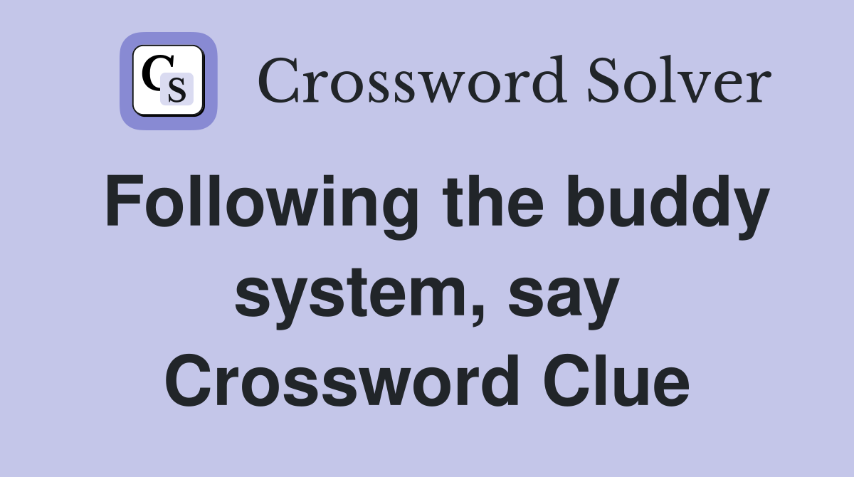 Following the buddy system, say Crossword Clue