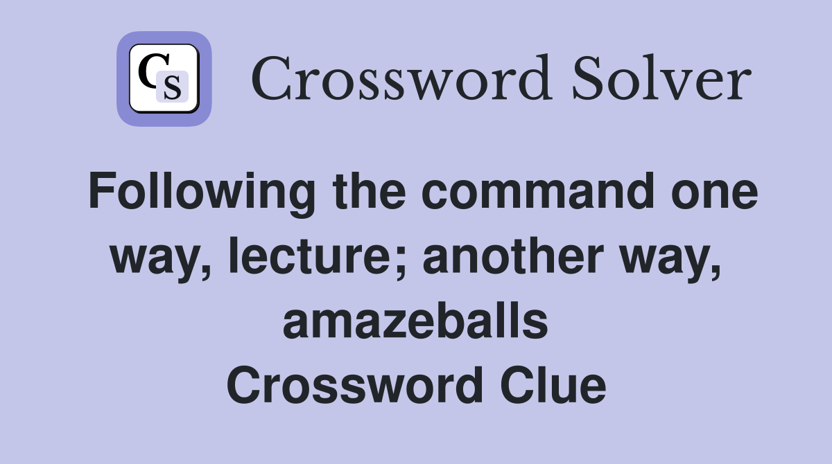 Following the command one way, lecture; another way, amazeballs Crossword Clue