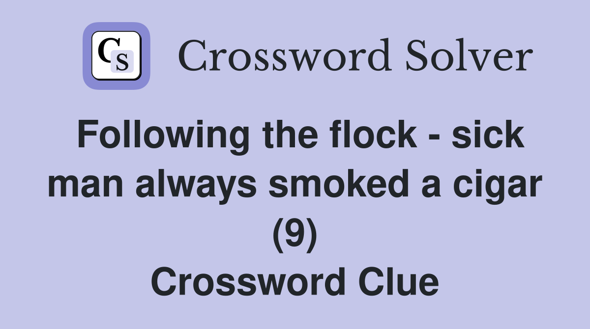 Following the flock - sick man always smoked a cigar (9) Crossword Clue