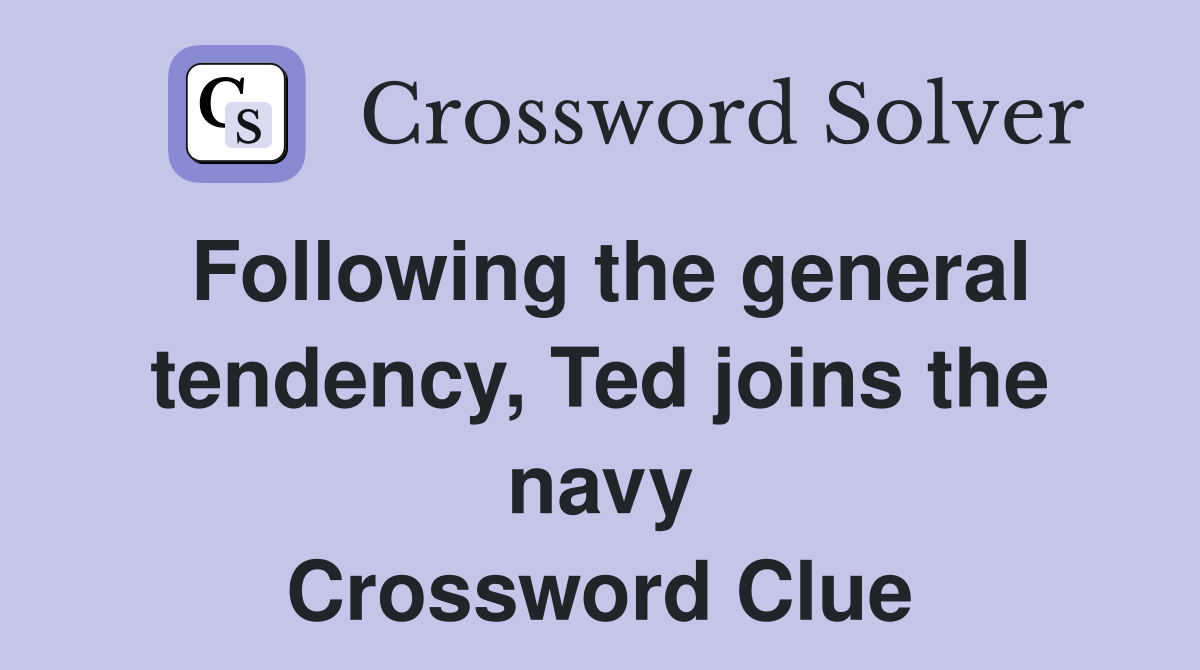 Following the general tendency, Ted joins the navy Crossword Clue