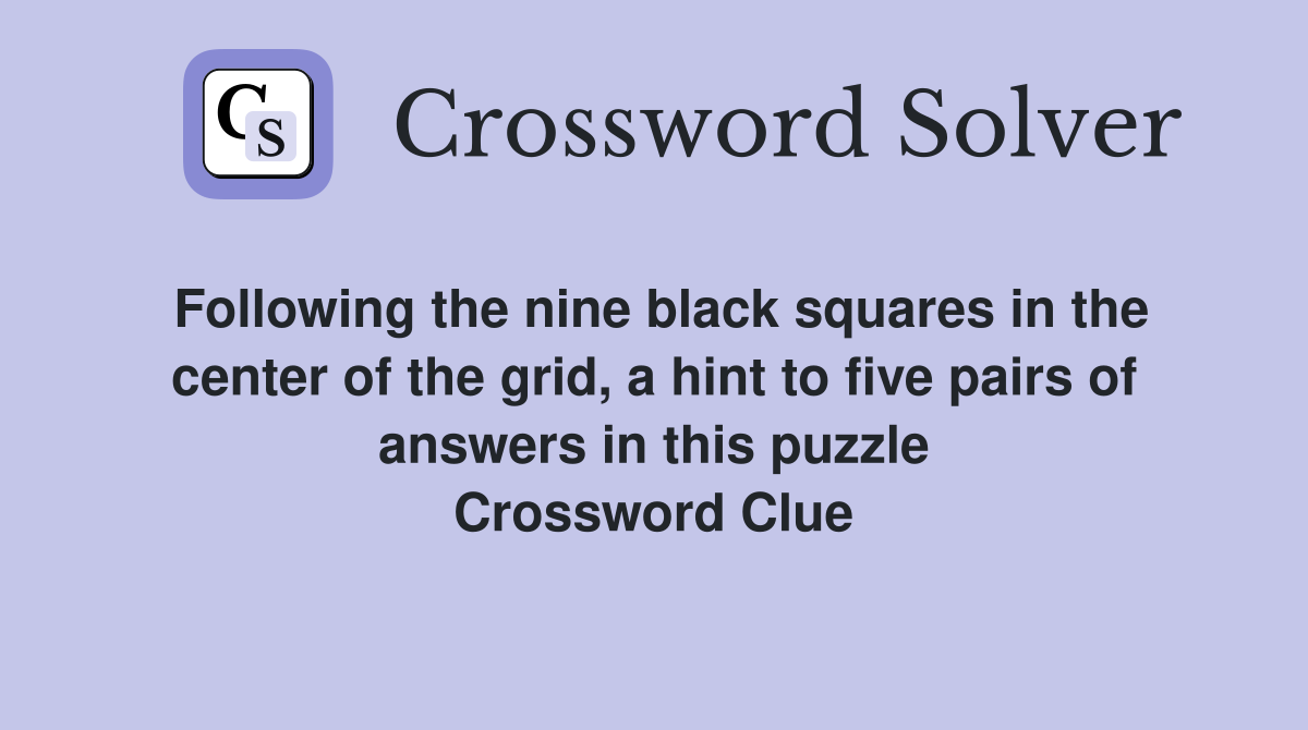 Following the nine black squares in the center of the grid, a hint to five pairs of answers in this puzzle Crossword Clue