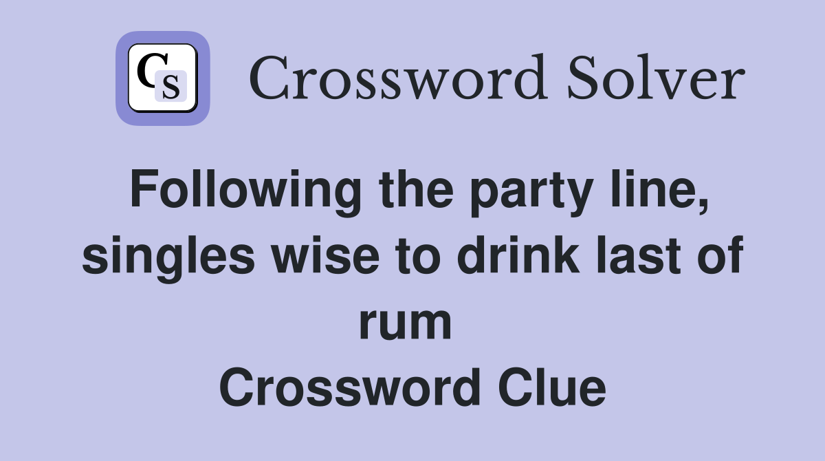 Following the party line, singles wise to drink last of rum  Crossword Clue