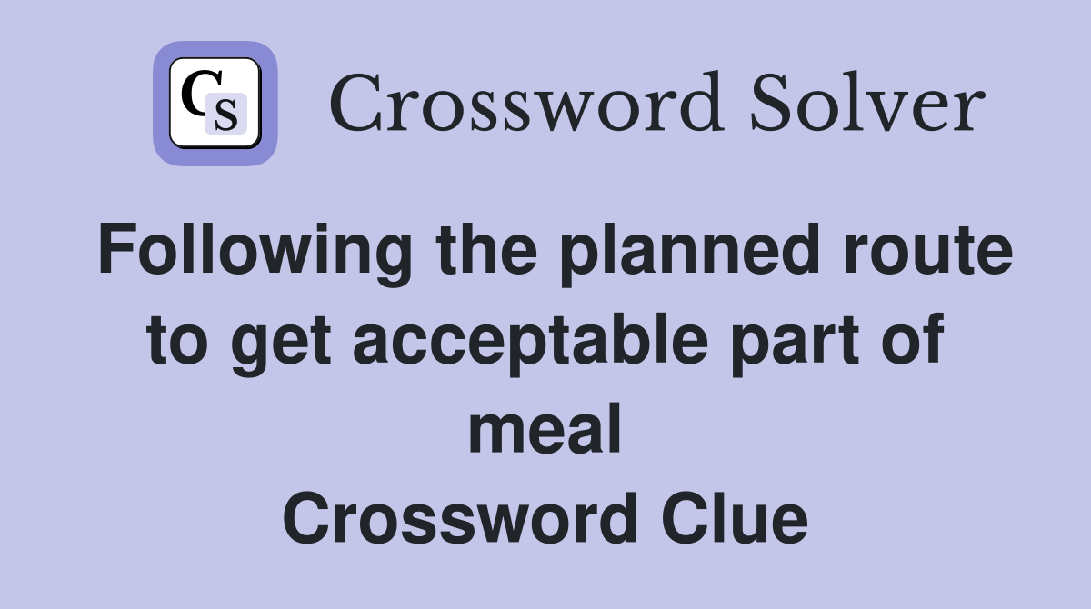 Following the planned route to get acceptable part of meal Crossword Clue