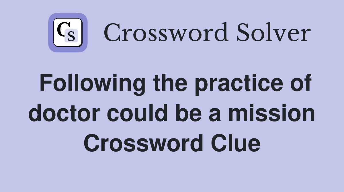 Following the practice of doctor could be a mission Crossword Clue