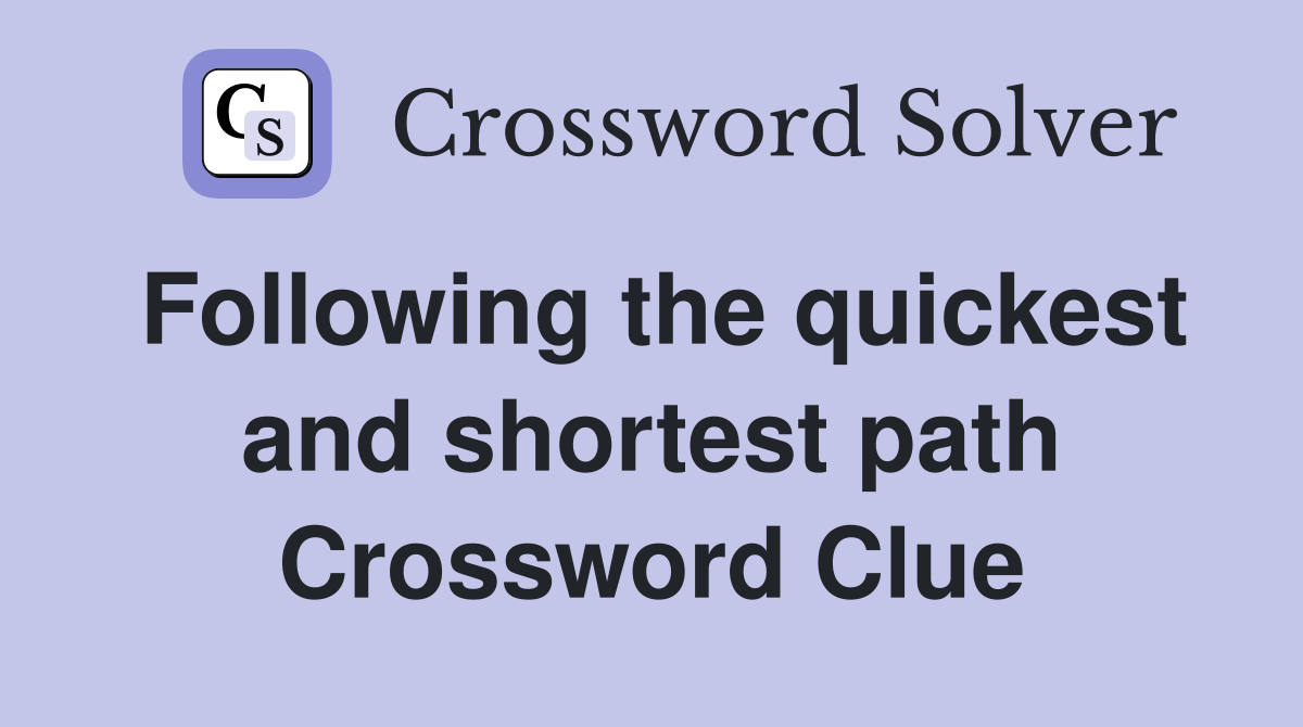 Following the quickest and shortest path Crossword Clue