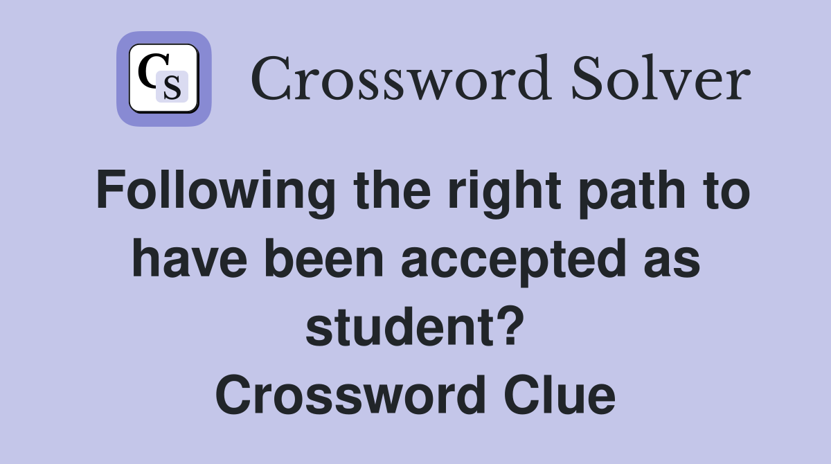 Following the right path to have been accepted as student? Crossword Clue