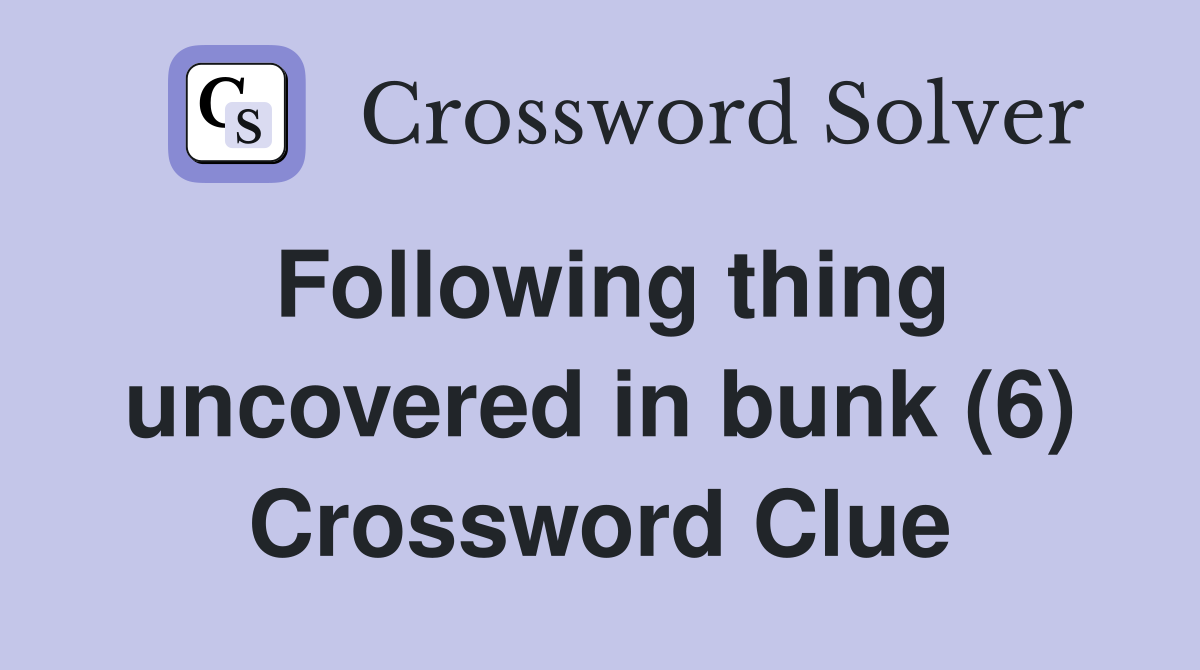 Following thing uncovered in bunk (6) Crossword Clue