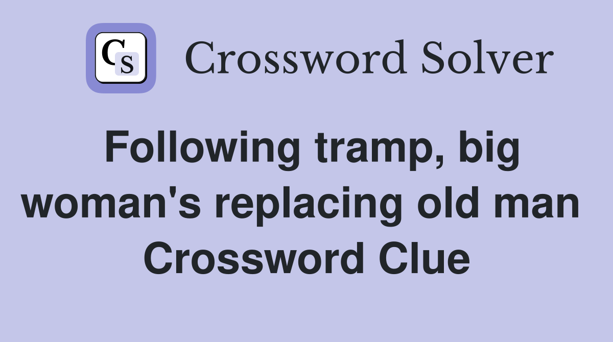 Following tramp, big woman's replacing old man  Crossword Clue