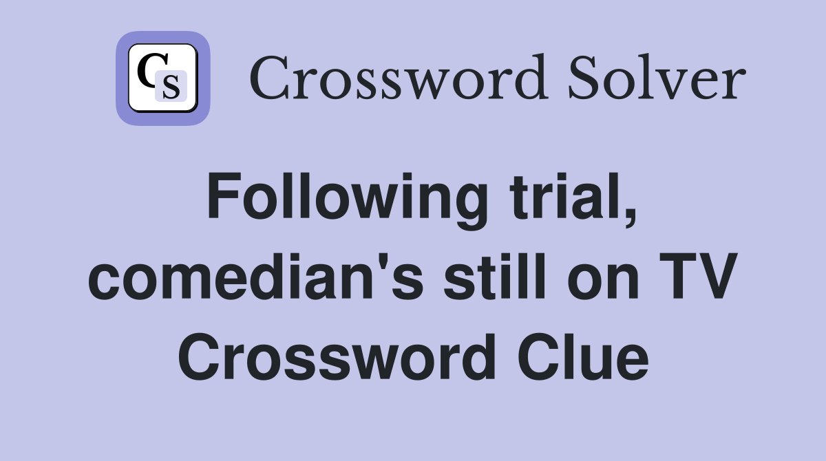 Following trial, comedian's still on TV Crossword Clue