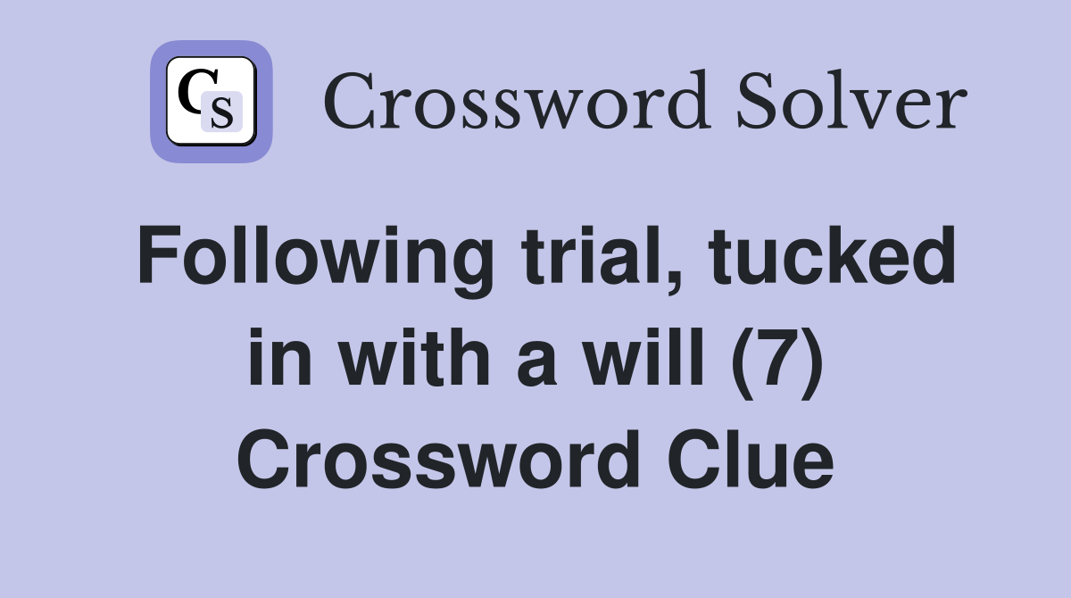 Following trial, tucked in with a will (7) Crossword Clue