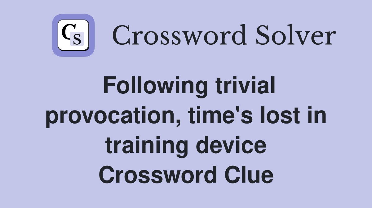 Following trivial provocation, time's lost in training device Crossword Clue