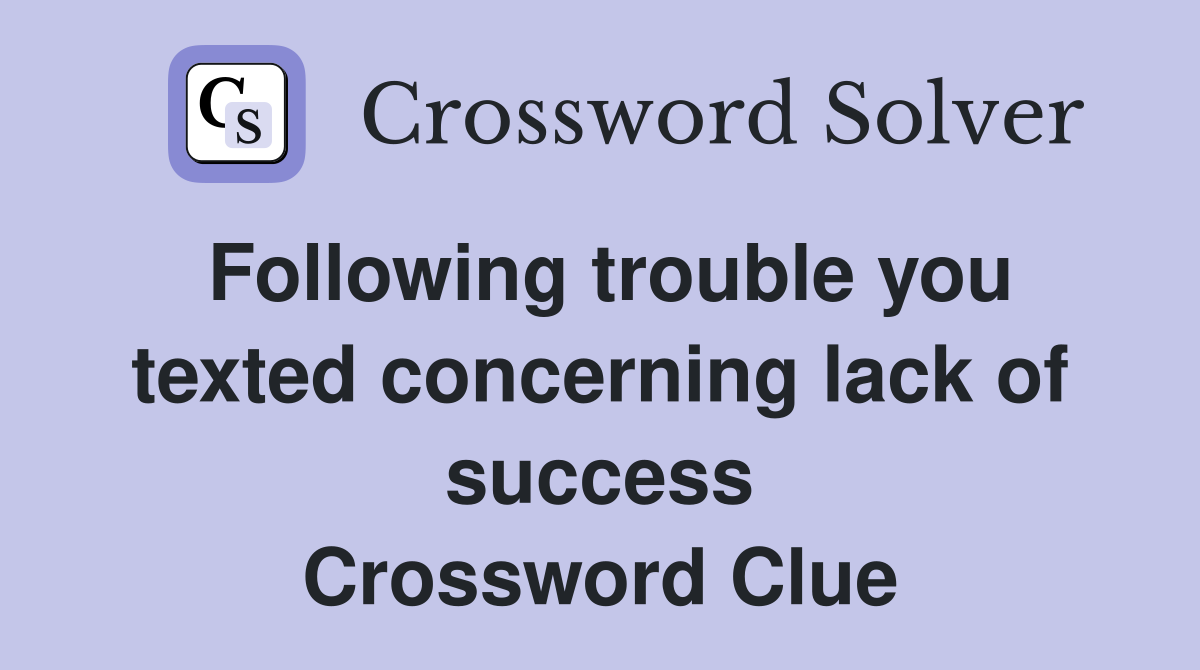 Following trouble you texted concerning lack of success Crossword Clue