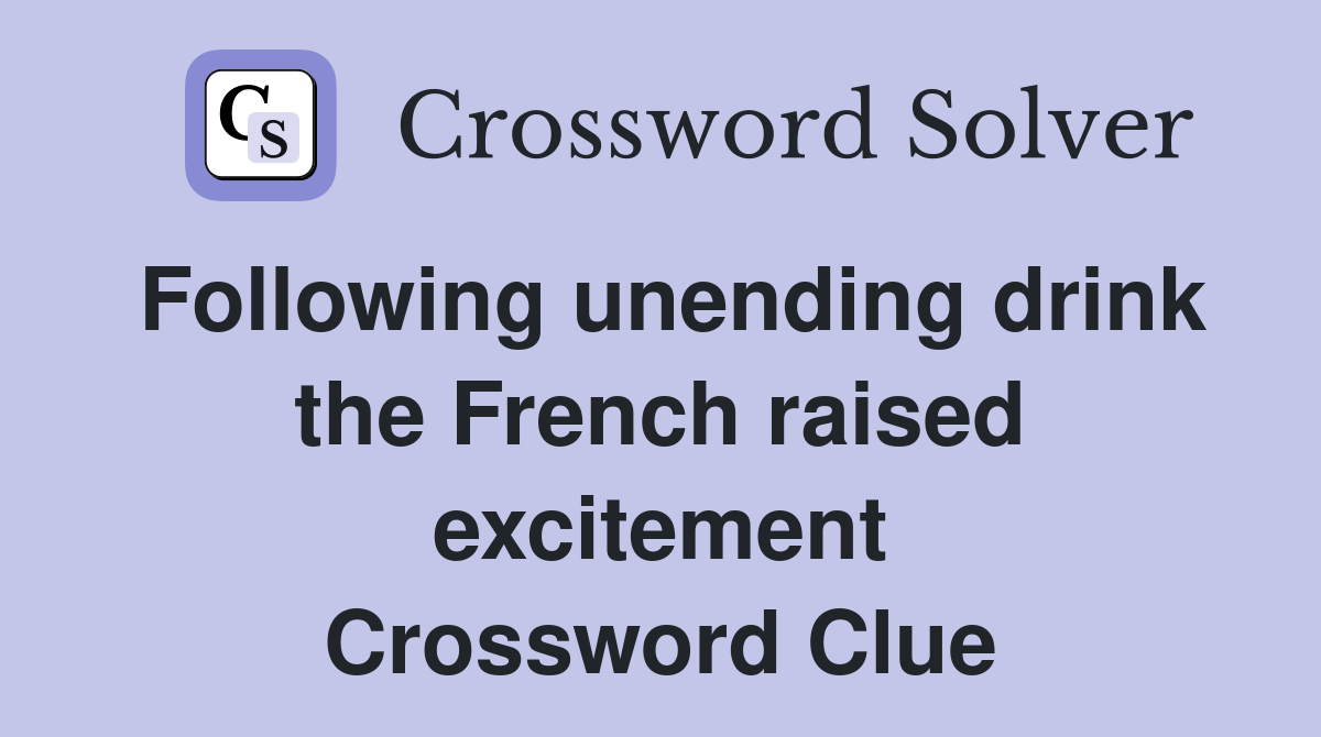 Following unending drink the French raised excitement Crossword Clue