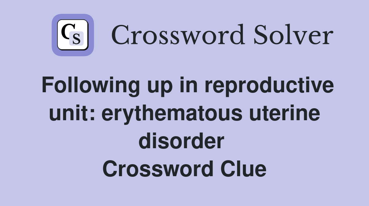 Following up in reproductive unit: erythematous uterine disorder  Crossword Clue