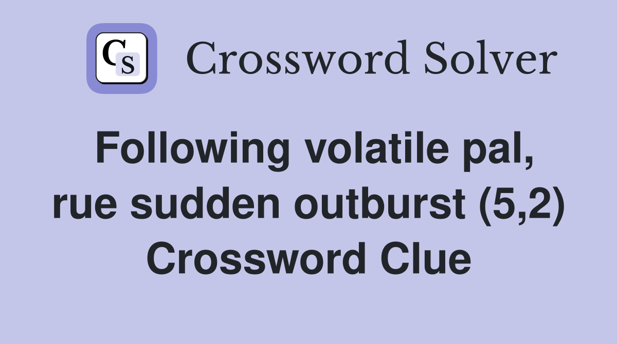 Following volatile pal, rue sudden outburst (5,2) Crossword Clue