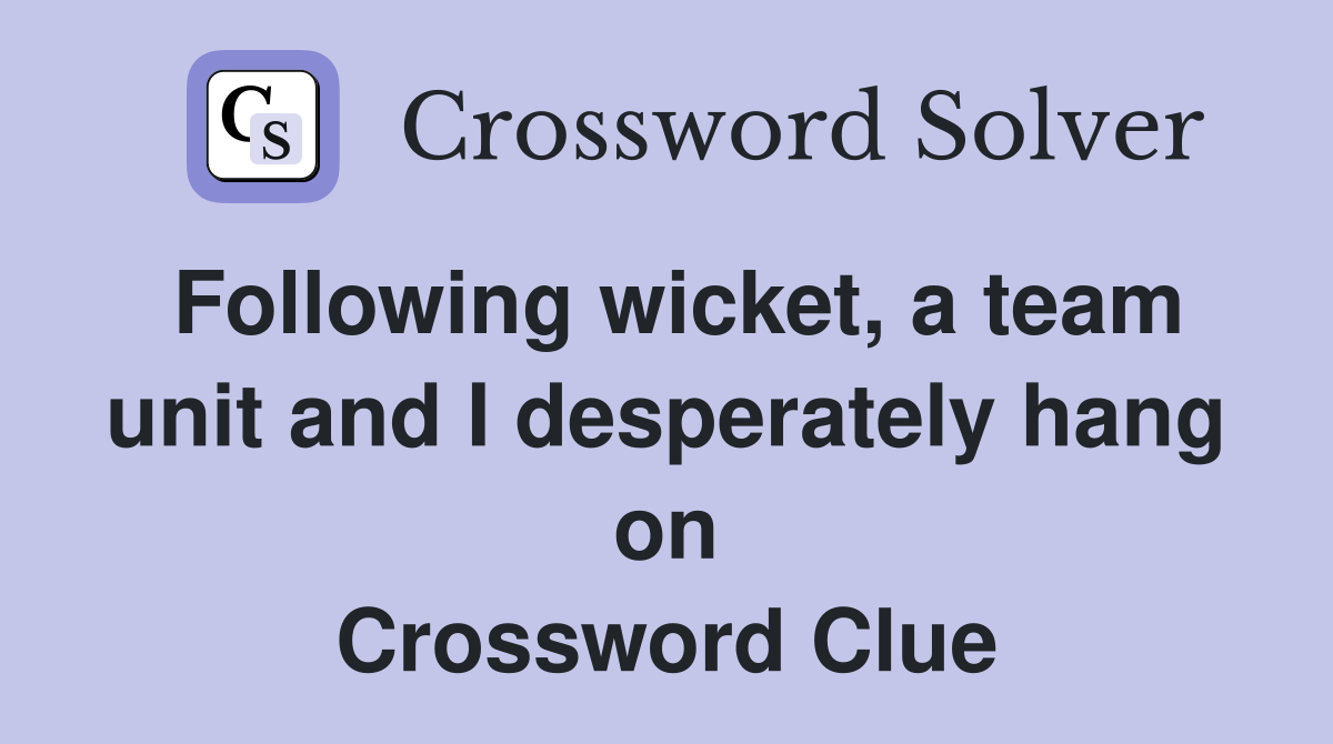 Following wicket, a team unit and I desperately hang on Crossword Clue