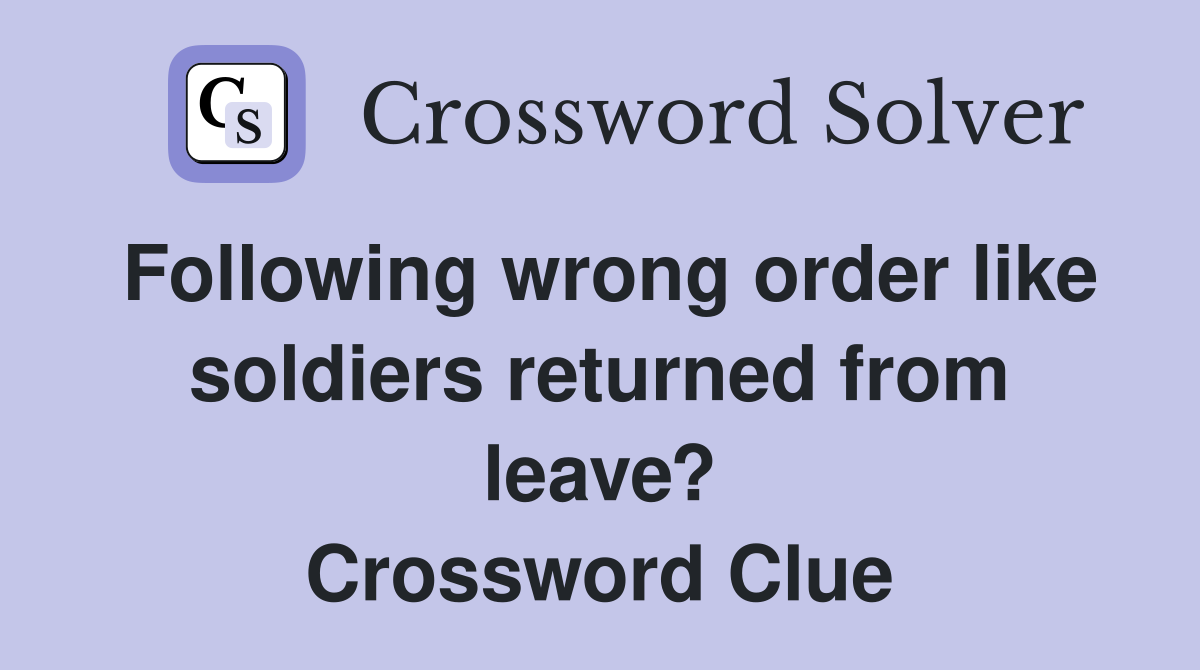 Following wrong order like soldiers returned from leave? Crossword Clue