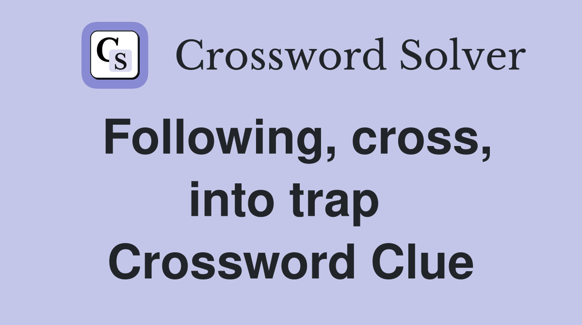 Following, cross, into trap  Crossword Clue