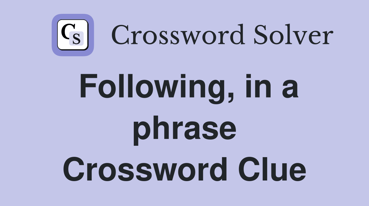 Following, in a phrase Crossword Clue