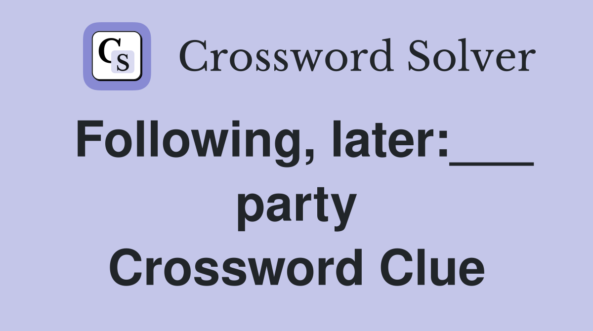 Following, later:___ party Crossword Clue