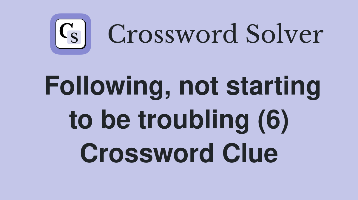 Following, not starting to be troubling (6) Crossword Clue