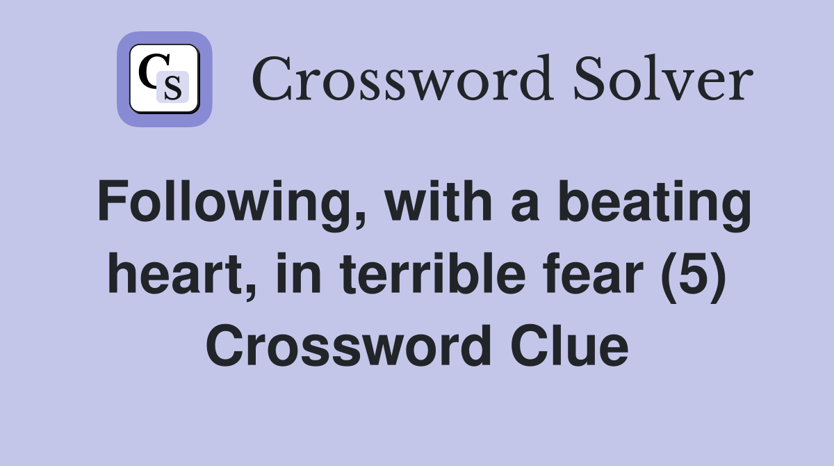 Following, with a beating heart, in terrible fear (5) Crossword Clue