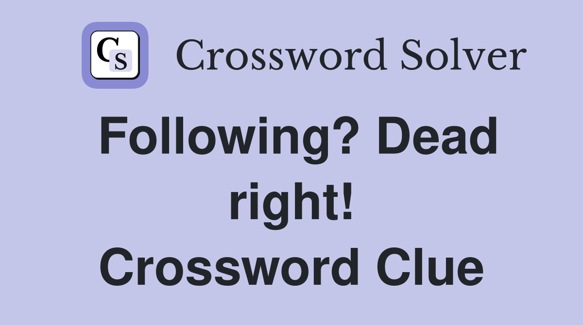 Following? Dead right! Crossword Clue