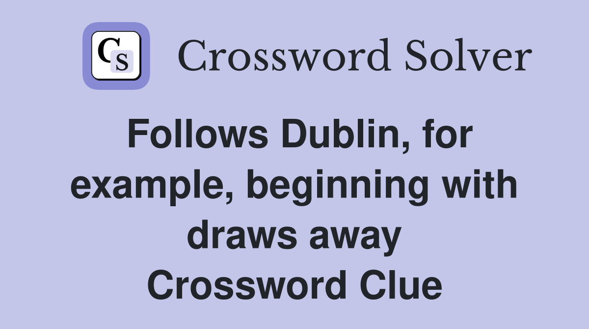 Follows Dublin, for example, beginning with draws away Crossword Clue