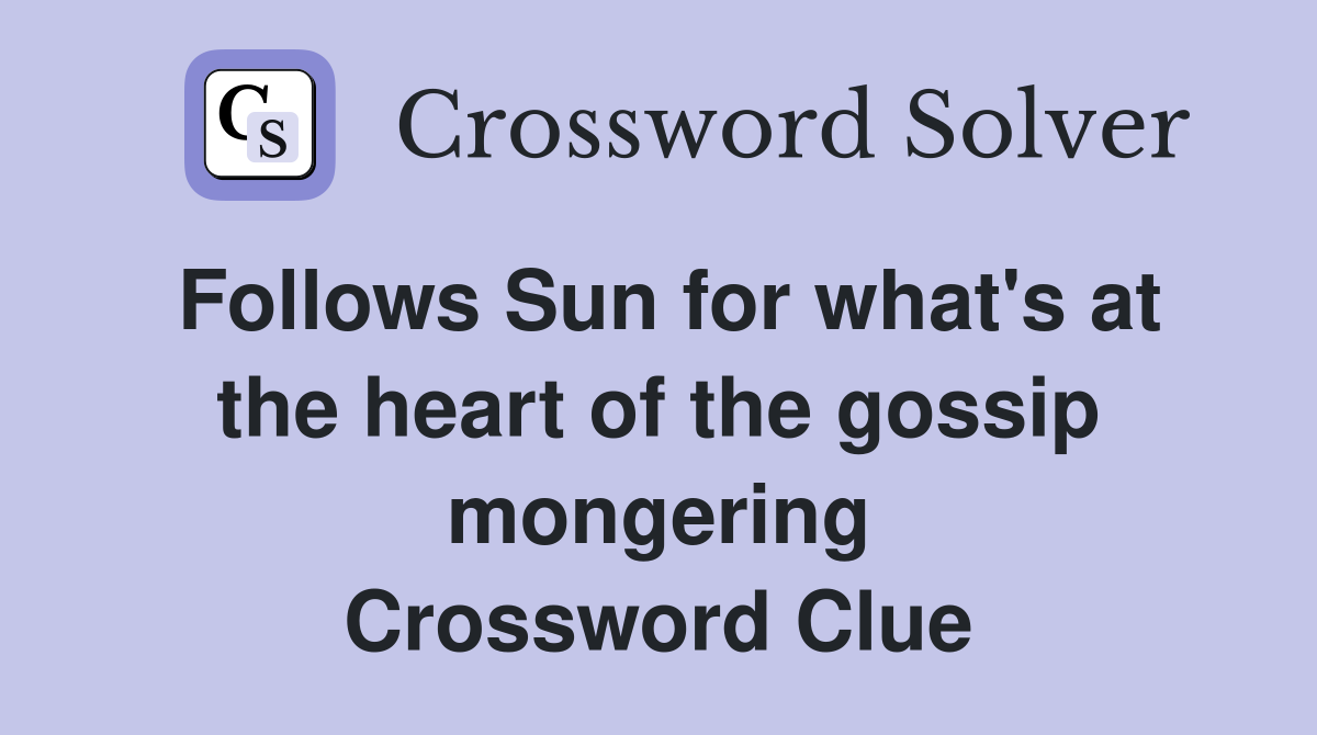 Follows Sun for what's at the heart of the gossip mongering Crossword Clue